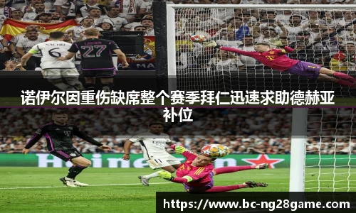诺伊尔因重伤缺席整个赛季拜仁迅速求助德赫亚补位
