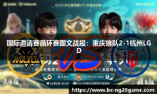 国际邀请赛循环赛图文战报：重庆狼队2-1杭州LGD