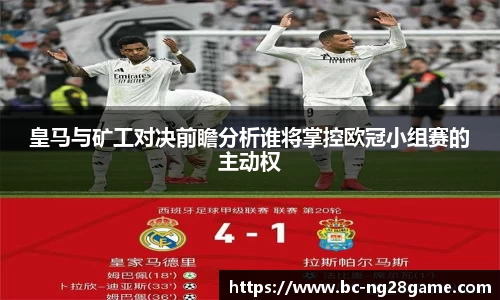 皇马与矿工对决前瞻分析谁将掌控欧冠小组赛的主动权